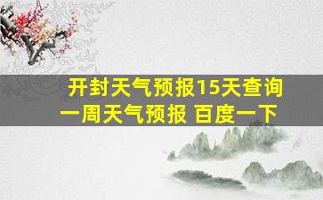 开封天气预报15天查询一周天气预报 百度一下